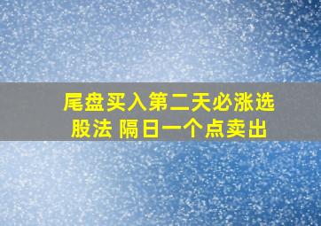 尾盘买入第二天必涨选股法 隔日一个点卖出